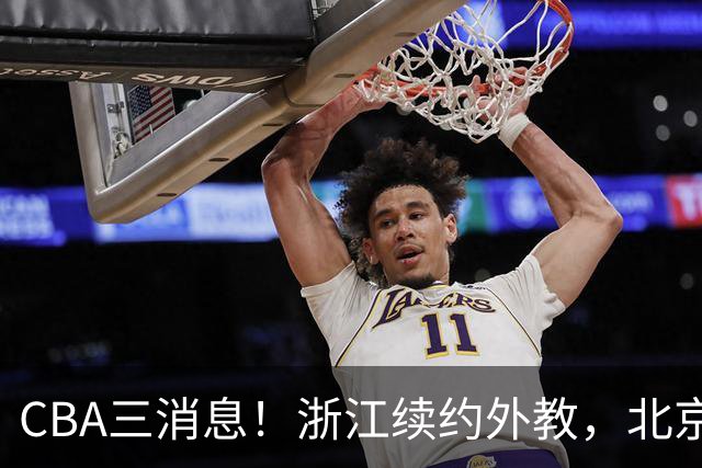 CBA三消息！浙江续约外教，北京首钢将换帅，郭艾伦张一山互动！